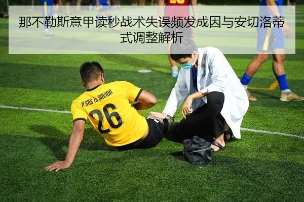 那不勒斯意甲读秒战术失误频发成因与安切洛蒂式调整解析